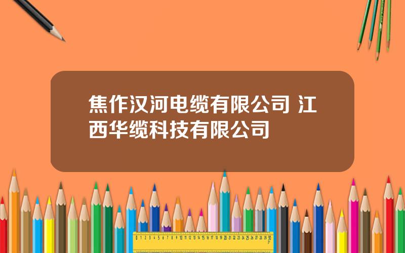 焦作汉河电缆有限公司 江西华缆科技有限公司